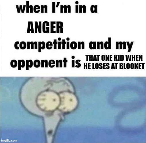 He just goes fricking nuts | ANGER; THAT ONE KID WHEN HE LOSES AT BLOOKET | image tagged in whe i'm in a competition and my opponent is,school meme | made w/ Imgflip meme maker