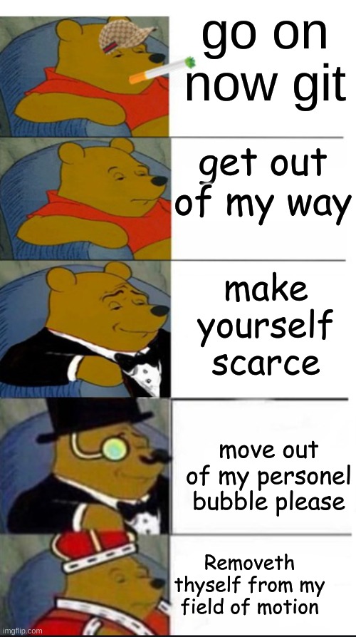clever winnie says: | go on now git; get out of my way; make yourself scarce; move out of my personel bubble please; Removeth thyself from my field of motion | image tagged in many winnie the pooh template | made w/ Imgflip meme maker