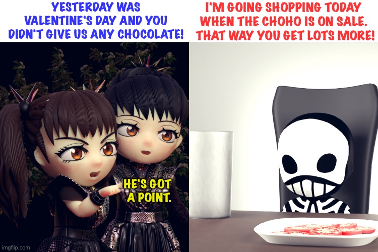 Gimme Chocolate | YESTERDAY WAS VALENTINE'S DAY AND YOU DIDN'T GIVE US ANY CHOCOLATE! I'M GOING SHOPPING TODAY WHEN THE CHOHO IS ON SALE.  THAT WAY YOU GET LOTS MORE! HE'S GOT 
A POINT. | image tagged in babymetal,kobametal | made w/ Imgflip meme maker