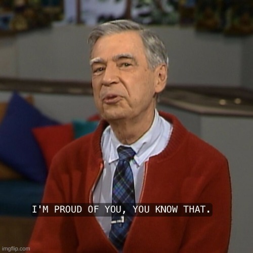 Mister Rogers I'm proud of you | image tagged in mister rogers i'm proud of you | made w/ Imgflip meme maker