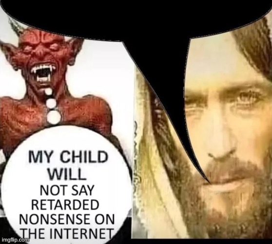 post above | image tagged in my child will not say retarded nonsense on the internet | made w/ Imgflip meme maker