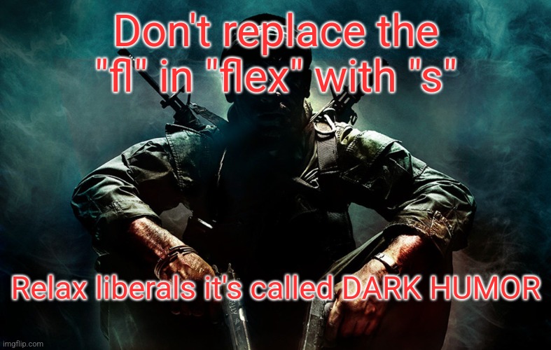 liveral | Don't replace the "fl" in "flex" with "s"; Relax liberals it's called DARK HUMOR | made w/ Imgflip meme maker