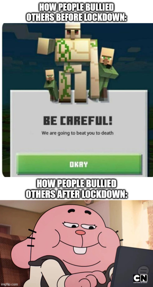 bullying be like | HOW PEOPLE BULLIED OTHERS BEFORE LOCKDOWN:; HOW PEOPLE BULLIED OTHERS AFTER LOCKDOWN: | image tagged in be careful we are going to beat you to death,bully,bullying,cyberbullying,richard watterson,villager | made w/ Imgflip meme maker