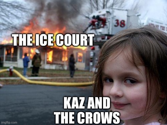 Disaster Girl | THE ICE COURT; KAZ AND THE CROWS | image tagged in memes,disaster girl | made w/ Imgflip meme maker