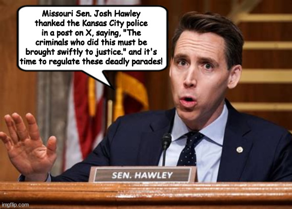 There's no law on parades | Missouri Sen. Josh Hawley thanked the Kansas City police in a post on X, saying, "The criminals who did this must be brought swiftly to justice." and it's time to regulate these deadly parades! | image tagged in 2nd amendment,josh hawley,maga moron,parade,mass shooting,ar-15 | made w/ Imgflip meme maker