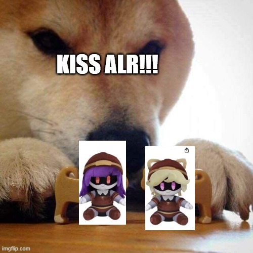 i used the plush images cuz why not | KISS ALR!!! | image tagged in dog now kiss,murder drones | made w/ Imgflip meme maker