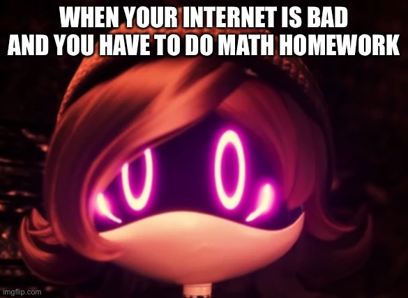relatableeee: | WHEN YOUR INTERNET IS BAD AND YOU HAVE TO DO MATH HOMEWORK | image tagged in uzi shocked in horror | made w/ Imgflip meme maker