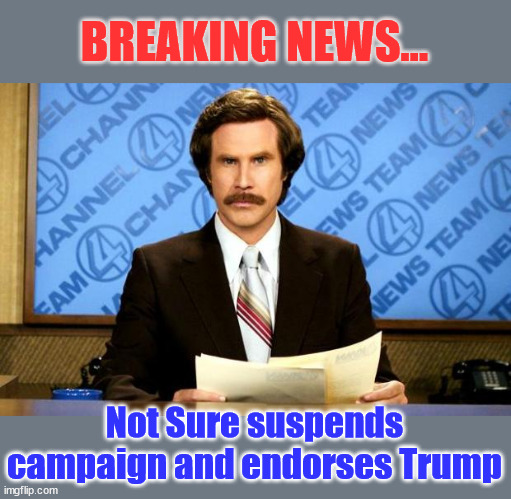 'No Sure' suspends campaign and endorses Trump | BREAKING NEWS... Not Sure suspends campaign and endorses Trump | image tagged in breaking news,not sure,endorses,trump | made w/ Imgflip meme maker