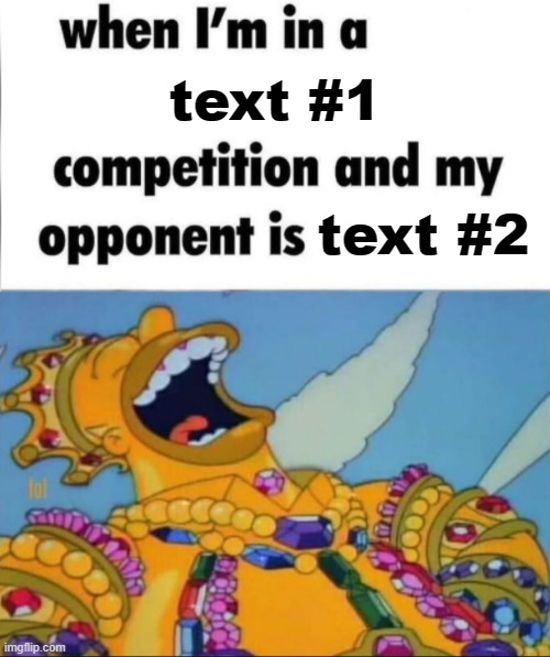 When I'm in a competition... (WINNER EDITION) | text #1; text #2 | image tagged in when i'm in a competition and my opponent is winner edition,whe i'm in a competition and my opponent is,homer simpson,rich | made w/ Imgflip meme maker