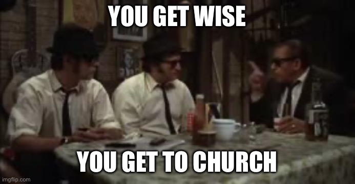 Blues Brothers Ray Charles | YOU GET WISE; YOU GET TO CHURCH | image tagged in ray charles,blues brothers,church | made w/ Imgflip meme maker