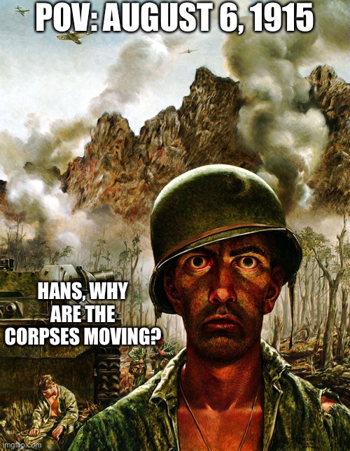 Literally the closest thing we got to real life zombies | POV: AUGUST 6, 1915; HANS, WHY ARE THE CORPSES MOVING? | image tagged in thousand yard stare,history,world war 1 | made w/ Imgflip meme maker