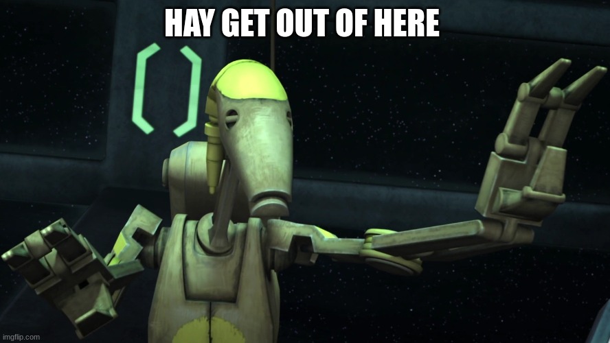 battle droid | HAY GET OUT OF HERE | image tagged in battle droid | made w/ Imgflip meme maker