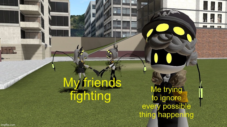 This really happens | My friends fighting; Me trying to ignore every possible thing happening | image tagged in v and j fighting while n ignores | made w/ Imgflip meme maker