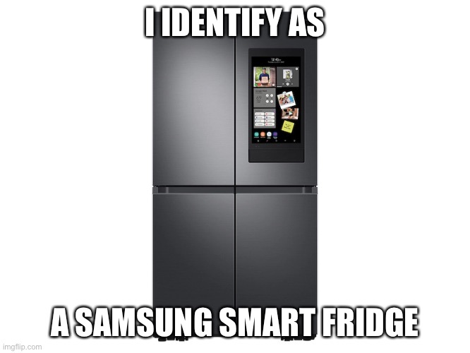 Samsung Smart Fridge | I IDENTIFY AS; A SAMSUNG SMART FRIDGE | image tagged in samsung smart fridge | made w/ Imgflip meme maker