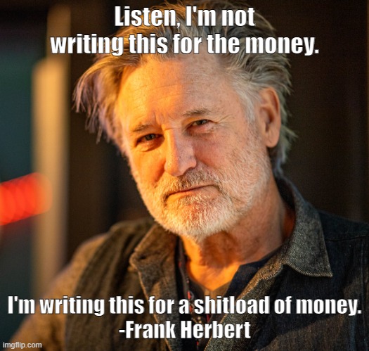 frank herbert bill pullman | Listen, I'm not writing this for the money. I'm writing this for a shitload of money.
-Frank Herbert | image tagged in dune,spaceballs | made w/ Imgflip meme maker