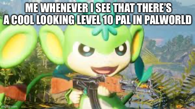 True fact abt when i play palworld | ME WHENEVER I SEE THAT THERE’S A COOL LOOKING LEVEL 10 PAL IN PALWORLD | made w/ Imgflip meme maker