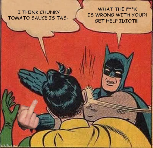 Batman Slapping Robin Meme | I THINK CHUNKY TOMATO SAUCE IS TAS-; WHAT THE F**K IS WRONG WITH YOU!?! GET HELP IDIOT!!! | image tagged in memes,batman slapping robin | made w/ Imgflip meme maker