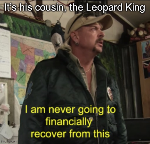 Joe Exotic Financially Recover | It’s his cousin, the Leopard King | image tagged in joe exotic financially recover | made w/ Imgflip meme maker