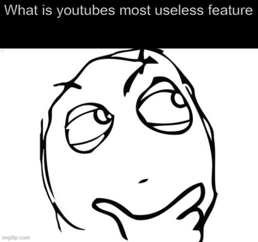 Im curious | What is youtubes most useless feature | image tagged in memes,question rage face,youtube,question | made w/ Imgflip meme maker