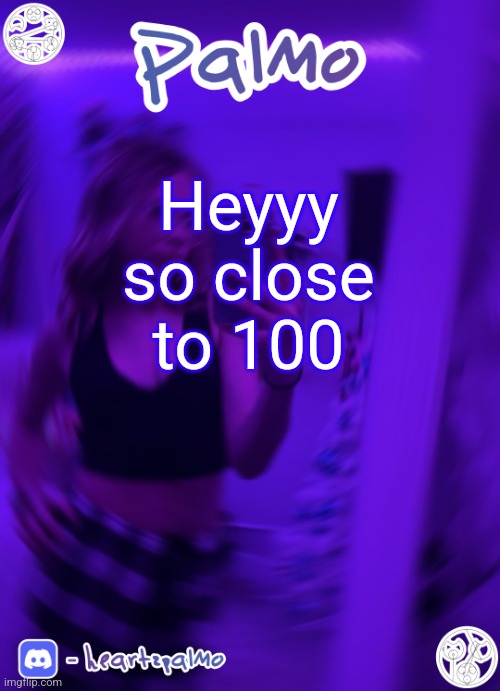 Heyyy so close to 100 | image tagged in palmo or sum announcem follow me | made w/ Imgflip meme maker