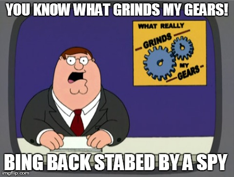 Peter Griffin News | YOU KNOW WHAT GRINDS MY GEARS! BING BACK STABED BY A SPY | image tagged in memes,peter griffin news | made w/ Imgflip meme maker