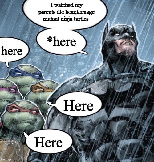 Batman Corrects grammar Turtles make fun | I watched my parents die hear,teenage mutant ninja turtles; *here; here; Here; Here | image tagged in batman corrects grammar turtles make fun | made w/ Imgflip meme maker