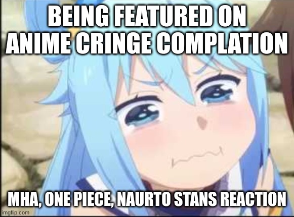 Crying Aqua Konosuba | BEING FEATURED ON ANIME CRINGE COMPLATION; MHA, ONE PIECE, NAURTO STANS REACTION | image tagged in crying aqua konosuba,mha,toxic,one piece,anime,reactions | made w/ Imgflip meme maker