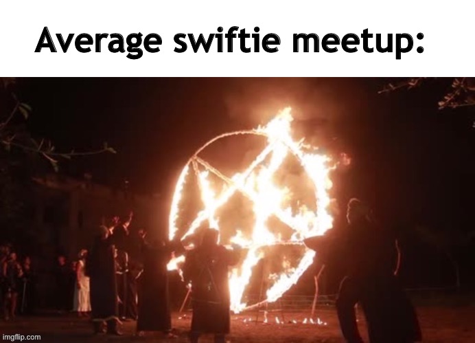 It’s not a fan base but a cult | Average swiftie meetup: | image tagged in satanic cult,taylor swift,why are you reading the tags | made w/ Imgflip meme maker