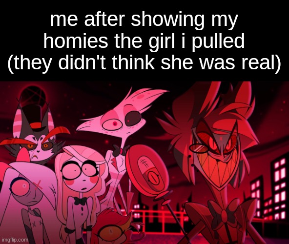 pneumonoultramicroscopicsilicovolcanoconiosis | me after showing my homies the girl i pulled (they didn't think she was real) | image tagged in alastor hazbin hotel | made w/ Imgflip meme maker