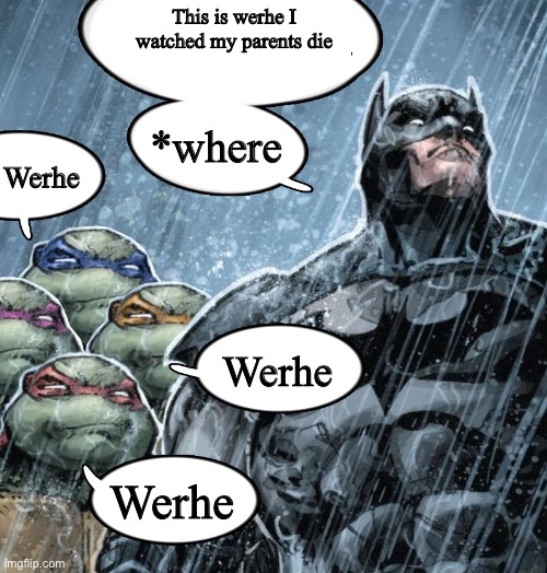 Batman Corrects grammar Turtles make fun | This is werhe I watched my parents die; *where; Werhe; Werhe; Werhe | image tagged in batman corrects grammar turtles make fun | made w/ Imgflip meme maker
