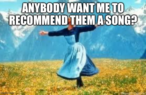 Look At All These | ANYBODY WANT ME TO RECOMMEND THEM A SONG? | image tagged in memes,look at all these | made w/ Imgflip meme maker