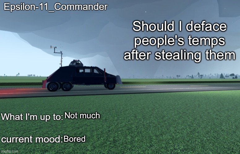 ? | Should I deface people's temps after stealing them; Not much; Bored | image tagged in epsilon-11_commander's tiv 2 announcement temp | made w/ Imgflip meme maker