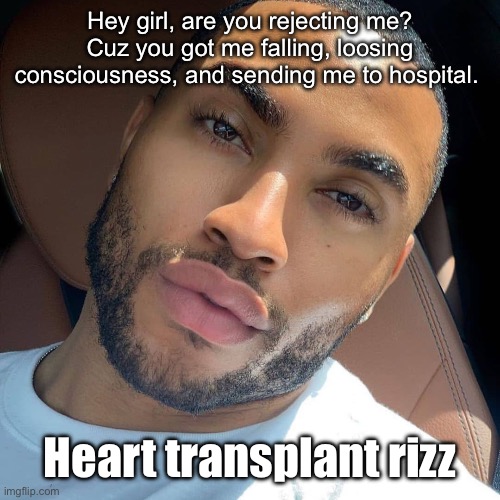 Heart transplant | Hey girl, are you rejecting me? Cuz you got me falling, loosing consciousness, and sending me to hospital. Heart transplant rizz | image tagged in lightskin rizz,heart,transplant,blood,how i react under pressure | made w/ Imgflip meme maker