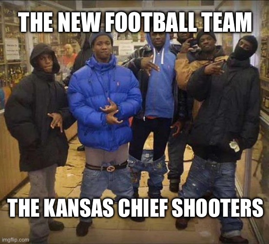 Gangster pants  | THE NEW FOOTBALL TEAM; THE KANSAS CHIEF SHOOTERS | image tagged in gangster pants,sports,kansas city chiefs | made w/ Imgflip meme maker