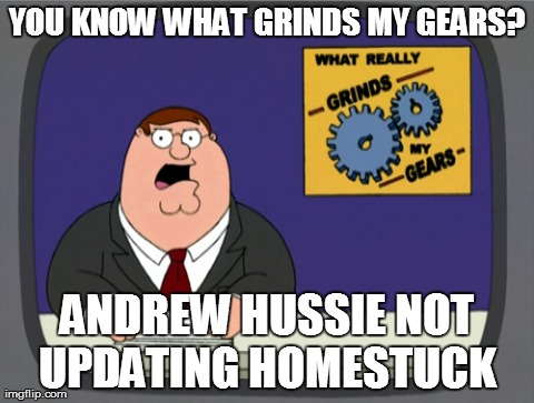 Peter Griffin News | YOU KNOW WHAT GRINDS MY GEARS? ANDREW HUSSIE NOT UPDATING HOMESTUCK | image tagged in memes,peter griffin news | made w/ Imgflip meme maker