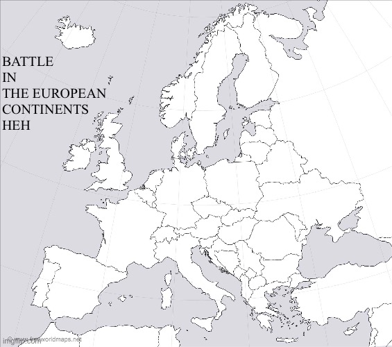 Where would you go on the map | BATTLE
IN
THE EUROPEAN
CONTINENTS
HEH | image tagged in blank europe map,battle | made w/ Imgflip meme maker