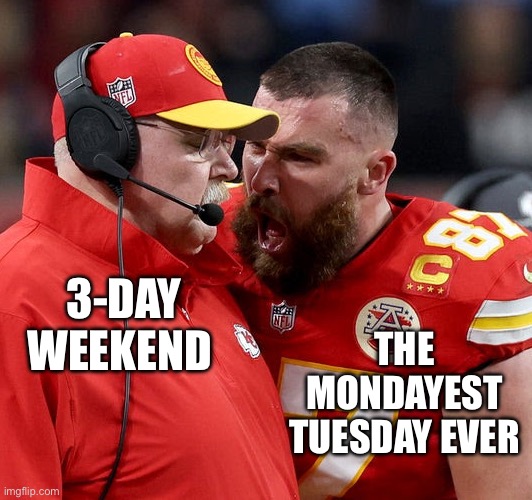 This is why I hate 3-day weekends! | THE MONDAYEST TUESDAY EVER; 3-DAY WEEKEND | image tagged in travis kelce screaming | made w/ Imgflip meme maker