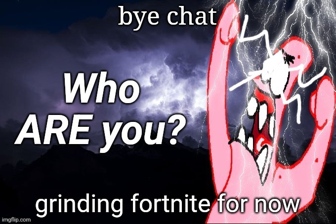 LowTierPatrick2 | bye chat; grinding fortnite for now | image tagged in lowtierpatrick2 | made w/ Imgflip meme maker
