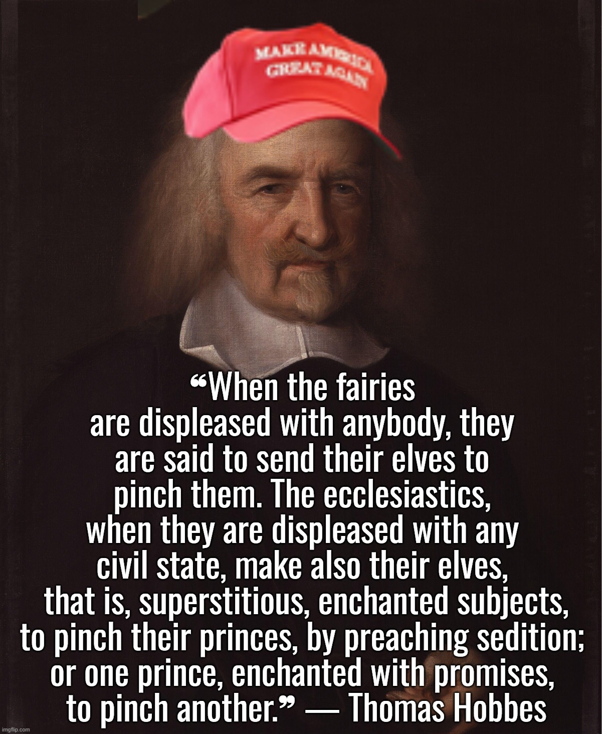 “It's a rigged system.” — Donald Trump | ❝When the fairies are displeased with anybody, they are said to send their elves to pinch them. The ecclesiastics, when they are displeased with any civil state, make also their elves,
 that is, superstitious, enchanted subjects,
 to pinch their princes, by preaching sedition; 
or one prince, enchanted with promises,
 to pinch another.❞ — Thomas Hobbes | image tagged in thomas hobbes said nothing wrong,donald trump,joe biden,vladimir putin,nato | made w/ Imgflip meme maker