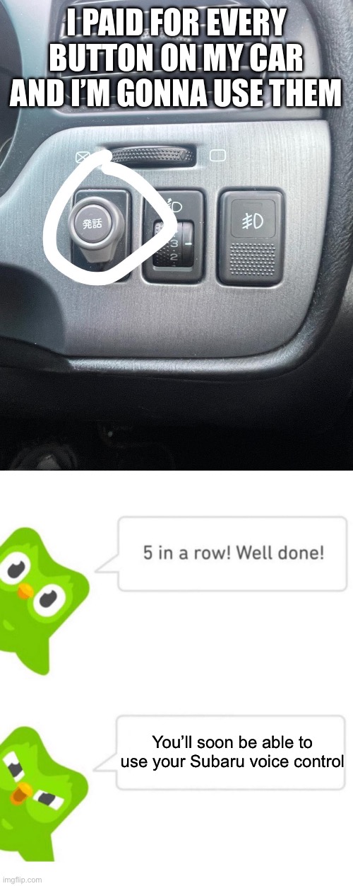 Japanese voice control | I PAID FOR EVERY BUTTON ON MY CAR AND I’M GONNA USE THEM; You’ll soon be able to use your Subaru voice control | image tagged in duolingo 5 in a row,subaru,voice | made w/ Imgflip meme maker