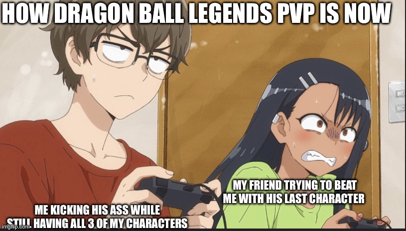 I sucked back then but now I can beat ultra instinct Goku now only using legends limited android 17 | HOW DRAGON BALL LEGENDS PVP IS NOW; MY FRIEND TRYING TO BEAT ME WITH HIS LAST CHARACTER; ME KICKING HIS ASS WHILE STILL HAVING ALL 3 OF MY CHARACTERS | image tagged in nagatoro struggling to beat senpai | made w/ Imgflip meme maker