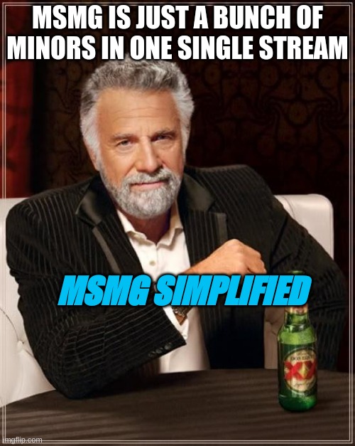 m | MSMG IS JUST A BUNCH OF MINORS IN ONE SINGLE STREAM; MSMG SIMPLIFIED | image tagged in memes,the most interesting man in the world | made w/ Imgflip meme maker