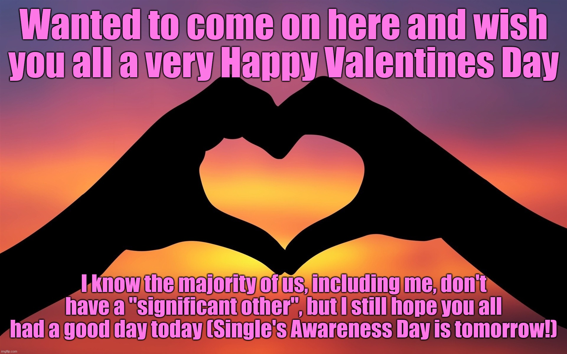 Also, apologies again for no posts. 4 day weekend for me this week so I will post tomorrow. | Wanted to come on here and wish you all a very Happy Valentines Day; I know the majority of us, including me, don't have a "significant other", but I still hope you all had a good day today (Single's Awareness Day is tomorrow!) | image tagged in valentine's gift | made w/ Imgflip meme maker