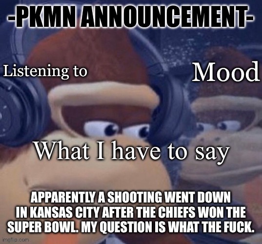 Thing is I considered going to that parade too | APPARENTLY A SHOOTING WENT DOWN IN KANSAS CITY AFTER THE CHIEFS WON THE SUPER BOWL. MY QUESTION IS WHAT THE FUCK. | image tagged in pkmn announcement | made w/ Imgflip meme maker