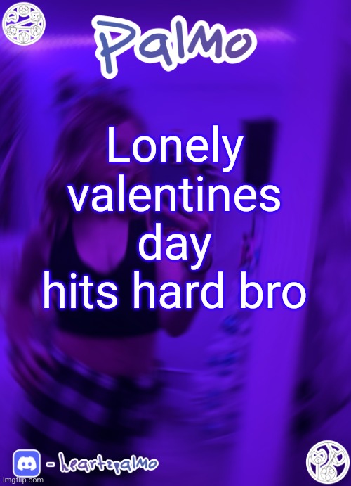 Lonely valentines day hits hard bro | image tagged in palmo or sum announcem follow me | made w/ Imgflip meme maker