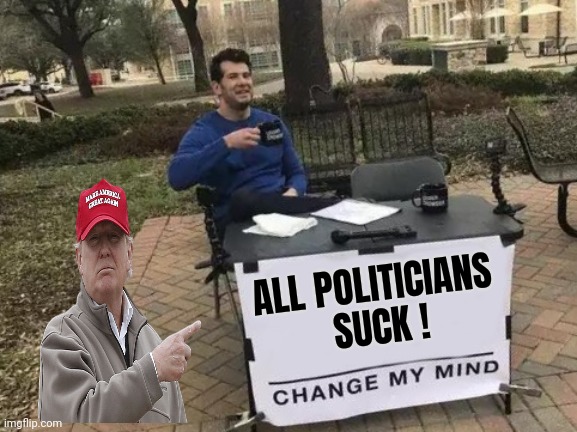 Change My Mind Meme | ALL POLITICIANS
 SUCK ! | image tagged in memes,change my mind | made w/ Imgflip meme maker
