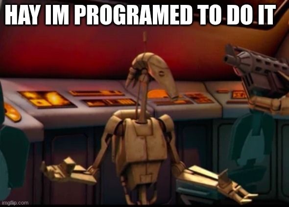 battle droid | HAY IM PROGRAMED TO DO IT | image tagged in battle droid | made w/ Imgflip meme maker