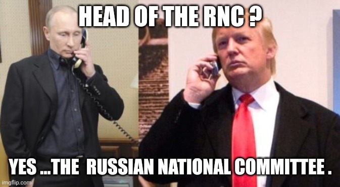 rnc | HEAD OF THE RNC ? YES ...THE  RUSSIAN NATIONAL COMMITTEE . | image tagged in trump putin phone call,rnc | made w/ Imgflip meme maker