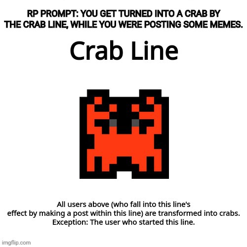 I'm bored rn, so I turned my silly Crab Line into an rp prompt. Hope you enjoy. | RP PROMPT: YOU GET TURNED INTO A CRAB BY THE CRAB LINE, WHILE YOU WERE POSTING SOME MEMES. | image tagged in crab line new version,yes joke characters are allowed | made w/ Imgflip meme maker