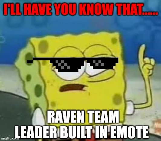 Raven | I'LL HAVE YOU KNOW THAT...... RAVEN TEAM LEADER BUILT IN EMOTE | image tagged in memes,i'll have you know spongebob | made w/ Imgflip meme maker